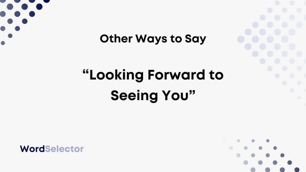 15-other-ways-to-say-looking-forward-to-seeing-you-wordselector