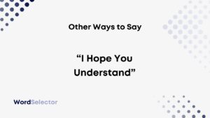 Other Ways to Say “I Hope You Understand” - WordSelector