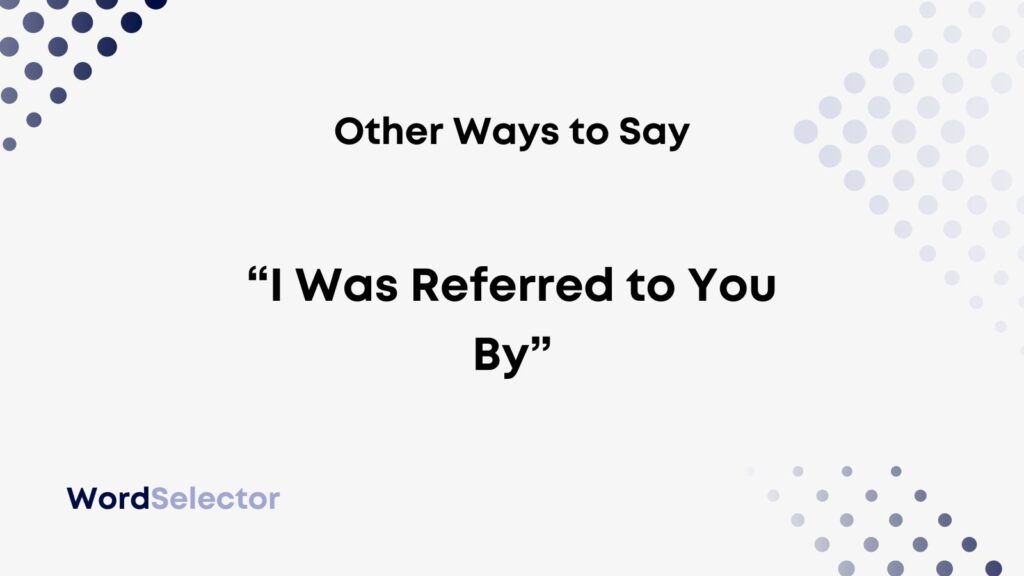 12-other-ways-to-say-i-was-referred-to-you-by-wordselector