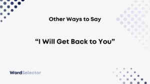 11 Other Ways To Say “I Will Get Back To You” - WordSelector