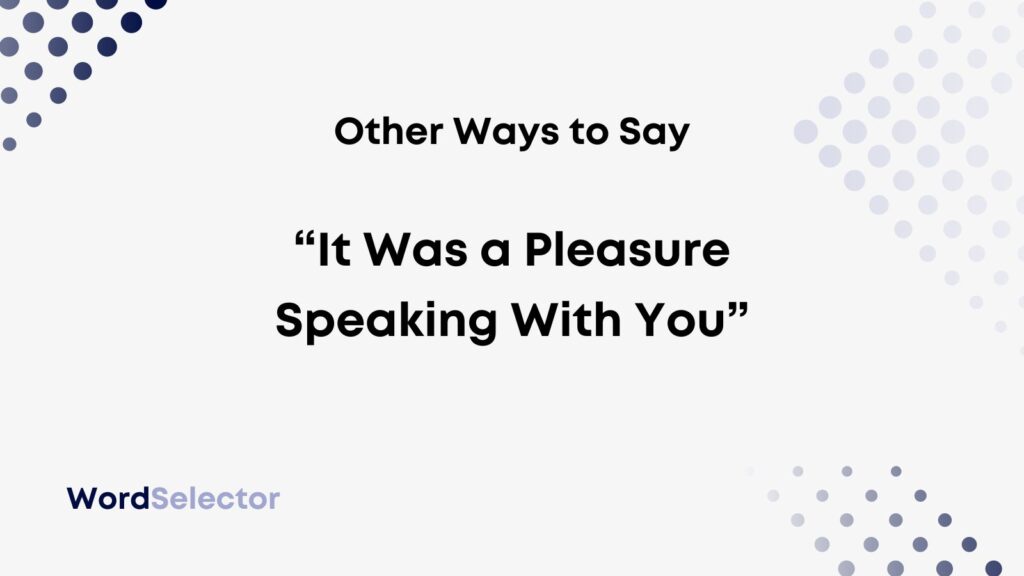 11 Other Ways To Say “It Was A Pleasure Speaking With You” - WordSelector