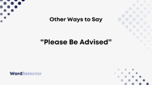 19 Other Ways To Say “Please Be Advised” - WordSelector