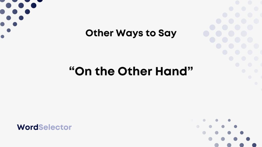 22 Other Ways To Say On The Other Hand WordSelector