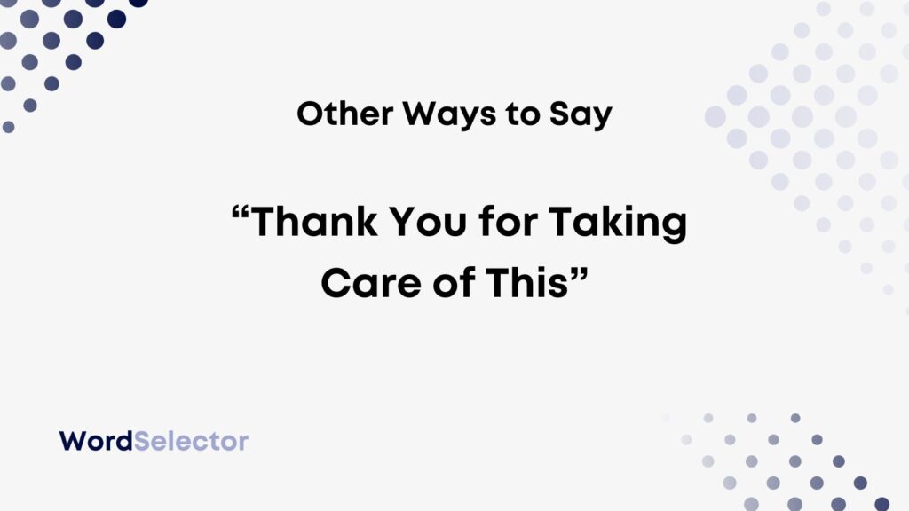 11 Other Ways To Say Thank You For Taking Care Of This WordSelector