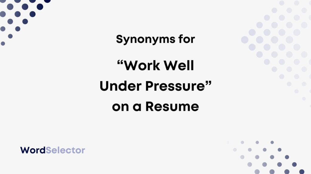 13 Synonyms For Work Well Under Pressure On Your Resume WordSelector