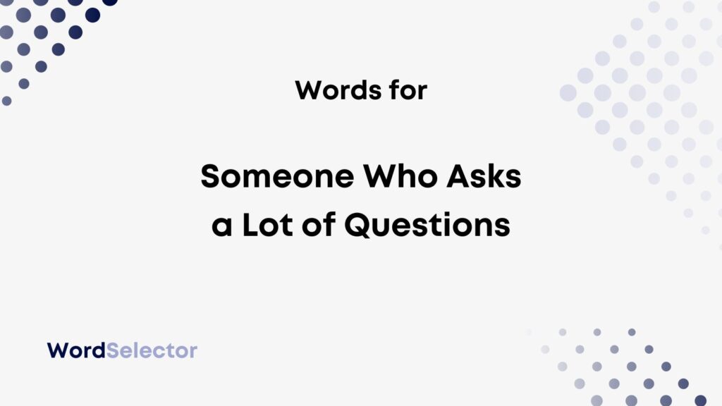 What Do You Call Someone Who Asks A Lot Of Questions WordSelector