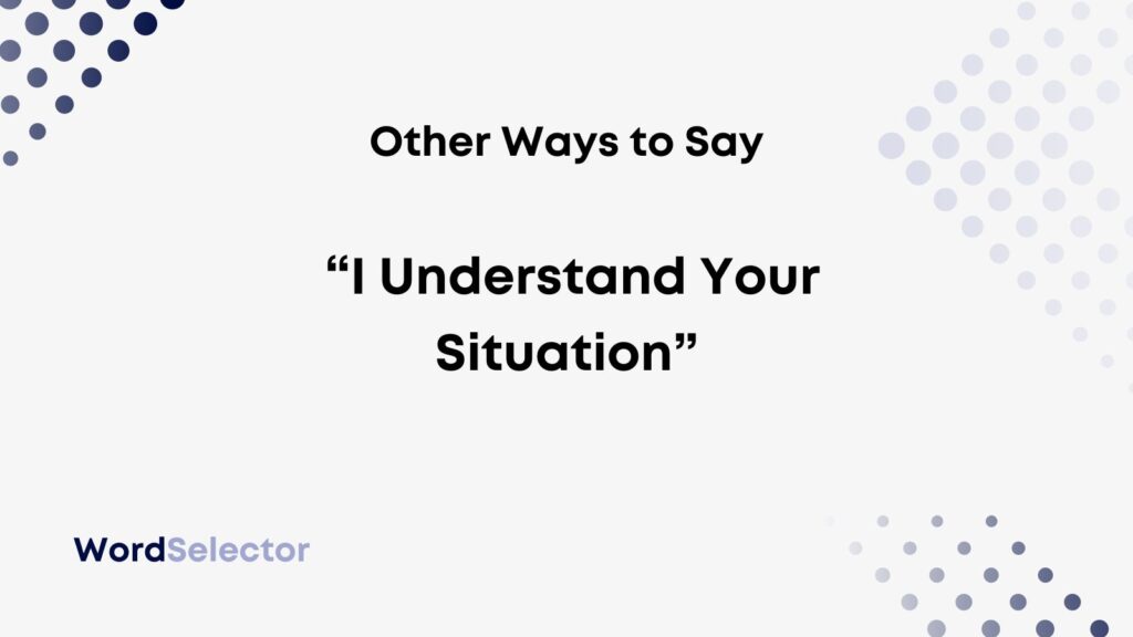 10-other-ways-to-say-i-understand-your-situation-wordselector