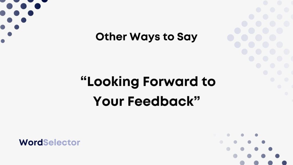 10 Other Ways To Say Looking Forward To Your Feedback WordSelector