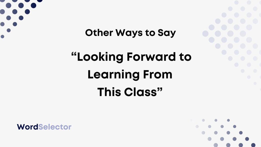 Ways To Say Looking Forward To Learning From This Class Wordselector Ways To Say Looking Forward To Learning From This Class Wordselector
