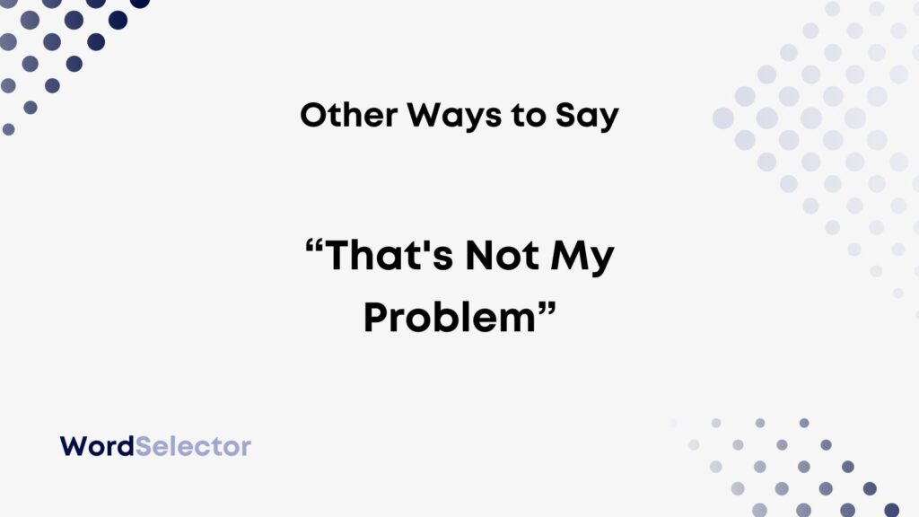 12-other-ways-to-say-that-s-not-my-problem-wordselector