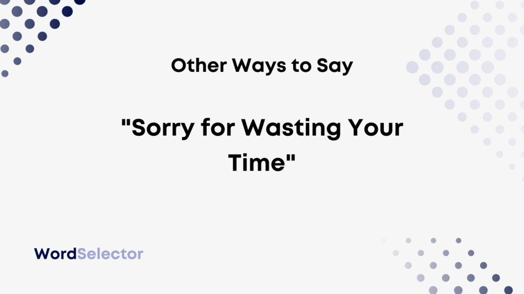 Professional Way To Say Sorry For Wasting Your Time Other Ways to Say "Sorry for Wasting Your Time" - WordSelector