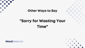 what to say instead of sorry for wasting your time